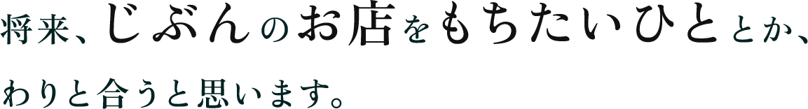 将来、じぶんのお店をもちたいひととか、わりと合うと思います。