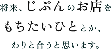 将来、じぶんのお店をもちたいひととか、わりと合うと思います。